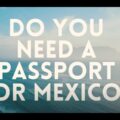 Do I Need A Passport To Go To Mexico? What Documents Do I Need To Travel To Mexico By Air 2022