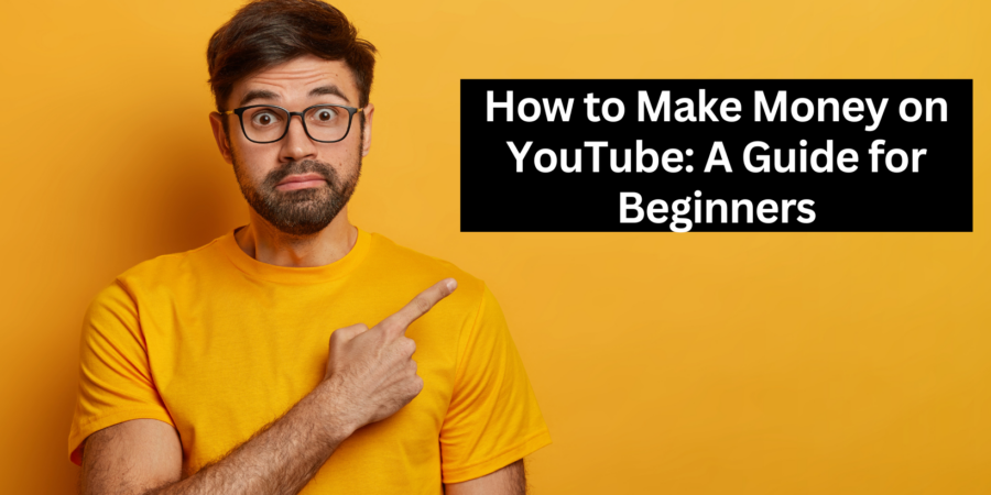 How to Make Money on YouTube: A Guide for Beginners