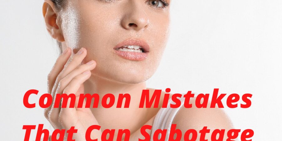 5 Common Mistakes That Can Sabotage Your Skincare Effort